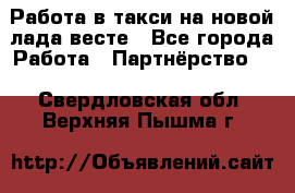 Работа в такси на новой лада весте - Все города Работа » Партнёрство   . Свердловская обл.,Верхняя Пышма г.